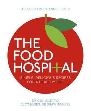 The Food Hospital by Dr Gio Miletto, Lucy Jones, Dr Shaw Somers