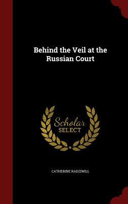 Behind the Veil at the Russian Court by Catherine Radziwill