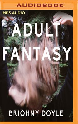 Adult Fantasy: Searching for True Maturity in an Age of Mortgages, Marriages, and Other Adult Milestones by Briohny Doyle
