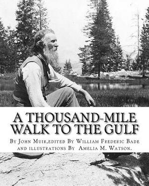 A thousand-mile walk to the Gulf, By John Muir, edited By William Frederic Bade: (January 22, 1871 ? March 4, 1936), and illustrated By Miss Amelia M. by Amelia M. Watson, John Muir, William Frederic Bade