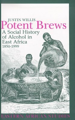 Potent Brews: A Social History of Alcohol in East Africa 1850-1999 by Justin Willis