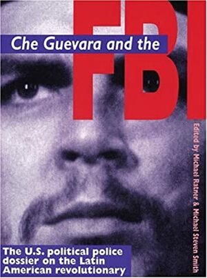 Che Guevara and the FBI: U.S. Political Police Dossier on the Latin American Revolutionary by Michael Ratner