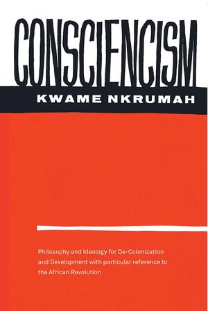 Consciencism: Philosophy and Ideology for De-Colonization and Development with Particular Reference to the African Development by Kwame Nkrumah, Kwame Nkrumah