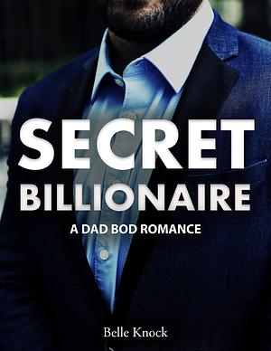 Secret Billionaire: a Dad Bod Romance by Belle Knock, Belle Knock