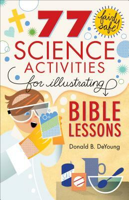 77 Fairly Safe Science Activities for Illustrating Bible Lessons by Donald B. DeYoung