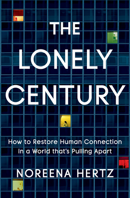 The Lonely Century: How to Restore Human Connection in a World That's Pulling Apart by Noreena Hertz