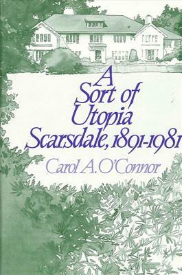 A Sort of Utopia: Scarsdale, 1891-1981 by Carol A. O'Connor