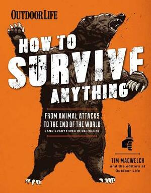 How to Survive Anything: From Animal Attacks to the End of the World (and Everything in Between) by The Editors of Outdoor Life, Tim MacWelch