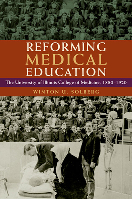 Reforming Medical Education: The University of Illinois College of Medicine, 1880-1920 by Winton U. Solberg