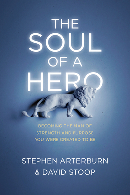 The Soul of a Hero: Becoming the Man of Strength and Purpose You Were Created to Be by David Stoop, Stephen Arterburn