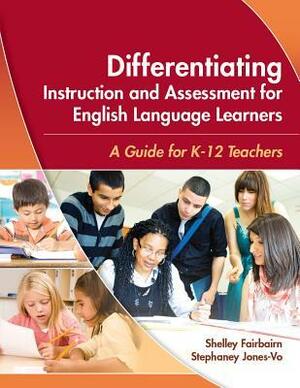 Differentiating Instruction and Assessment for English Language Learners: A Guide for K - 12 Teachers by Shelley Fairbairn, Stephaney Jones-Vo