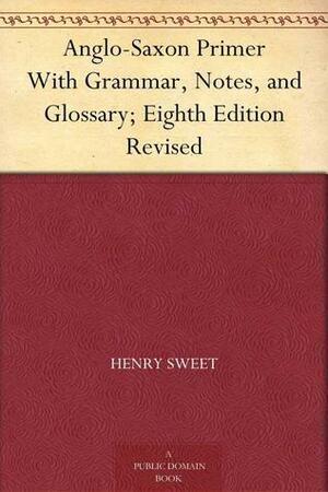 Anglo-Saxon Primer, with Grammar, Notes, and Glossary by Henry Sweet, Henry Sweet