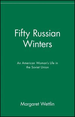 Fifty Russian Winters: An American Woman's Life in the Soviet Union by Margaret Wettlin