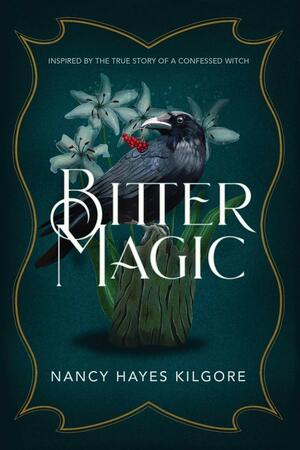 Bitter Magic: Inspired by the True Story of a Confessed Witch by Nancy Hayes Kilgore