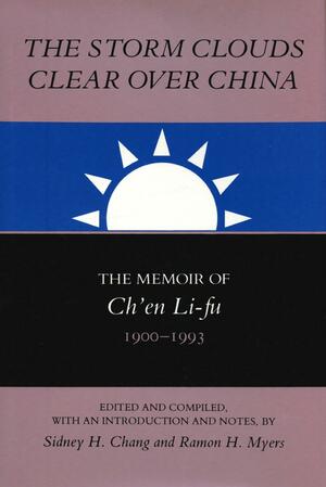 The Storm Clouds Clear Over China: The Memoir of Ch'en Li-Fu, 1900-93 by Ramon H. Myers, Sydney H. Chang, Ch'en Li-Fu