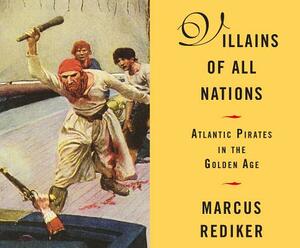 Villains of All Nations: Atlantic Pirates in the Golden Age by Marcus Rediker