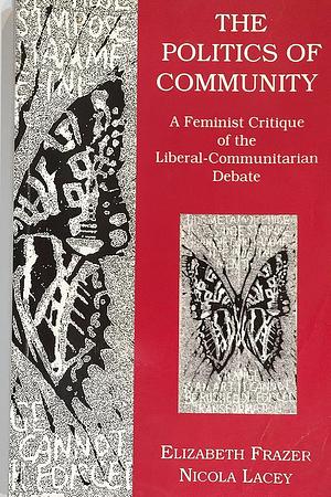 The Politics of Community: A Feminist Critique of the Liberal-communitarian Debate by Nicola Lacey, Elizabeth Frazer