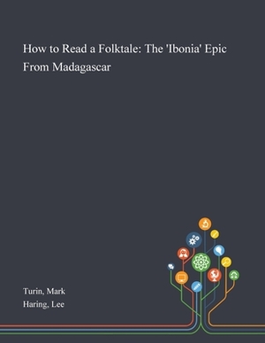 How to Read a Folktale: The 'Ibonia' Epic From Madagascar by Lee Haring, Mark Turin