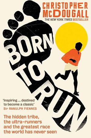 Born to Run: The hidden tribe, the ultra-runners, and the greatest race the world has never seen by Christopher McDougall