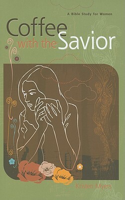 Coffee with the Savior: A Bible Study for Women by Kristen Myers