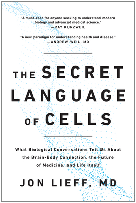 The Secret Language of Cells: What Biological Conversations Tell Us About the Brain-Body Connection, the Future of Medicine, and Life Itself by Jon Lieff