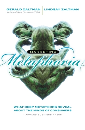 Marketing Metaphoria: What Deep Metaphors Reveal About the Minds of Consumers by Lindsay H. Zaltman, Gerald Zaltman
