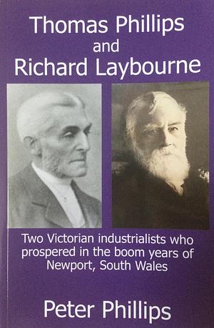 Thomas Phillips and Richard Laybourne: Two Victorian industrialists who prospered in the boom years of Newport, South Wales by Peter Phillips