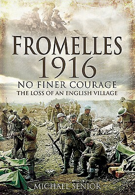 Fromelles 1916: No Finer Courage, the Loss of an English Village by Michael Senior