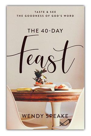 The 40-Day Feast: Taste and See the Goodness of God's Word by Wendy Speake
