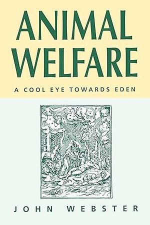 Animal Welfare: A Cool Eye Towards Eden by John Webster