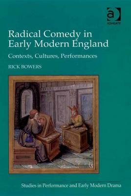 Radical Comedy in Early Modern England: Contexts, Cultures, Performances by Rick Bowers