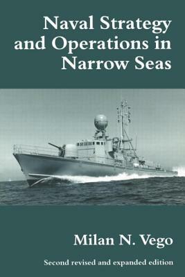 Naval Strategy and Operations in Narrow Seas by Milan N. Vego