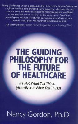 The Guiding Philosophy for the Future of Healthcare: It's Not What You Think... (Actually It Is What You Think!) by Nancy Gordon