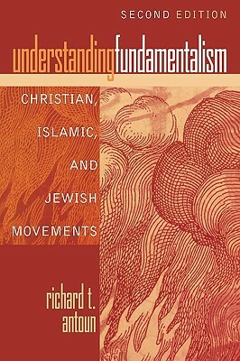 Understanding Fundamentalism: Christian, Islamic, and Jewish Movements by Richard T. Antoun