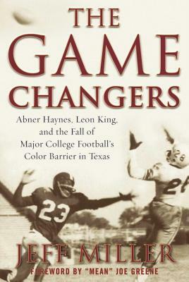 The Game Changers: Abner Haynes, Leon King, and the Fall of Major College Football's Color Barrier in Texas by Jeff Miller