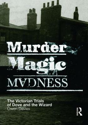 Murder, Magic, Madness: The Victorian Trials of Dove and the Wizard by Owen Davies