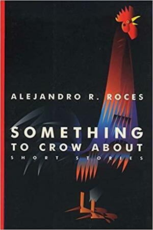 Something to Crow About: Short Stories by Alejandro R. Roces