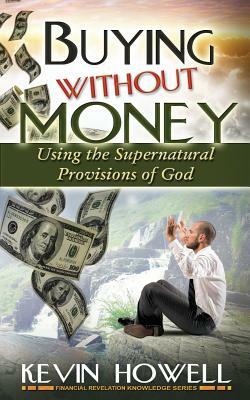 Buying Without Money: Using the Supernatural Provisions of God by Kevin Howell, Elijah Blyden Sr