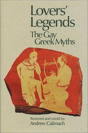 Lovers Legends: The Gay Greek Myths by Andrew Calimach