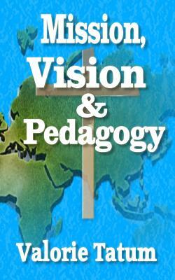 Mission, Vision, & Pedagogy by Valorie Tatum