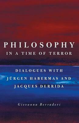 Philosophy in a Time of Terror: Dialogues with Jürgen Habermas and Jacques Derrida by Giovanna Borradori