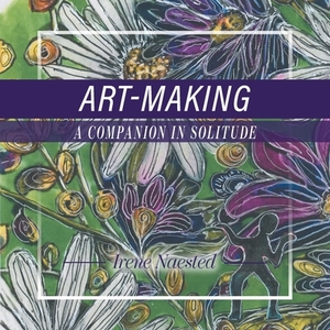 Art-Making: A Companion in Solitude by Irene Naested