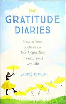 The Gratitude Diaries: How a Year Looking on the Bright Side Transformed My Life by Janice Kaplan