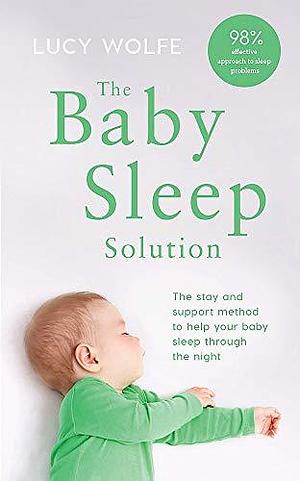 The Baby Sleep Solution: The stay-and-support method to help your baby sleep through the night by Lucy Wolfe, Lucy Wolfe