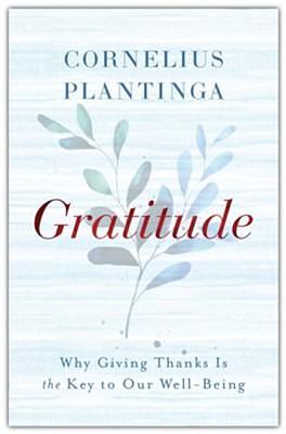 Gratitude: Why Giving Thanks Is the Key to Our Well-Being by Cornelius Plantinga