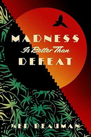 Madness is Better than Defeat by Ned Beauman