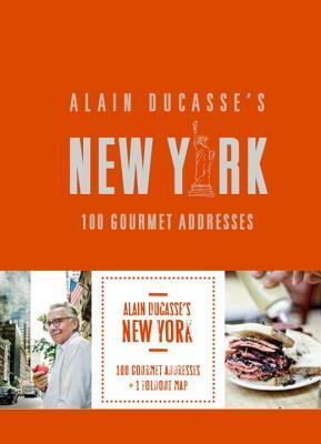 Alain Ducasse's New York: 100 Gourmet Addresses by Alain Ducasse