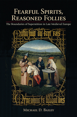 Fearful Spirits, Reasoned Follies: The Boundaries of Superstition in Late Medieval Europe by Michael D. Bailey