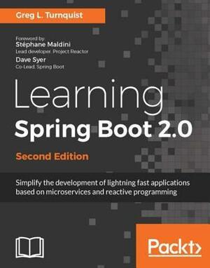 Learning Spring Boot 2.0 - Second Edition: Simplify the Development of Lightning Fast Applications Based on Microservices and Reactive Programming by Greg L Turnquist