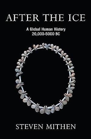 After The Ice: A Global Human History, 20,000-5000 B.C. by Steven Mithen